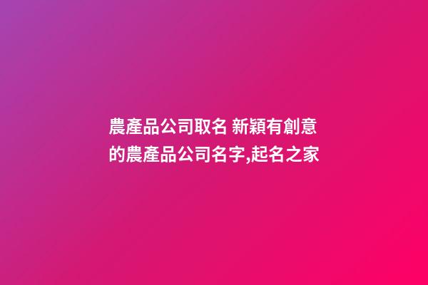 農產品公司取名 新穎有創意的農產品公司名字,起名之家-第1張-公司起名-玄機派
